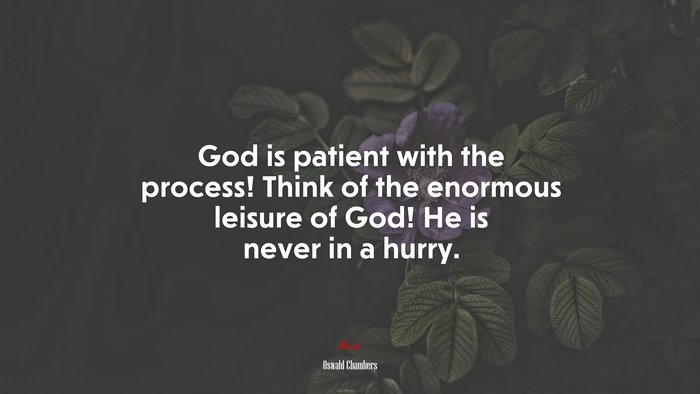 God is patient with the process! Think of the enormous leisure of God! He is never in a hurry. | Oswald Chambers quote