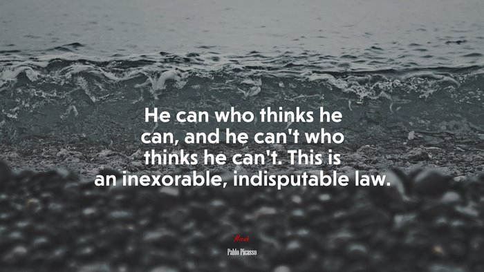 He can who thinks he can, and he can’t who thinks he can’t. This is an inexorable, indisputable law. | Pablo Picasso quote
