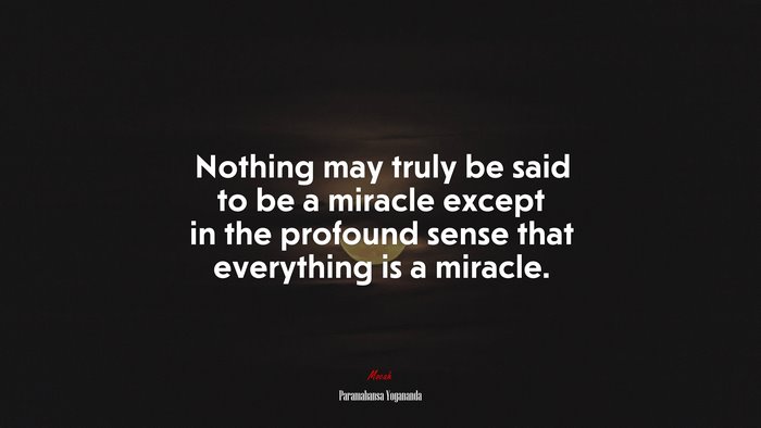 Nothing may truly be said to be a miracle except in the profound sense that everything is a miracle. | Paramahansa Yogananda quote