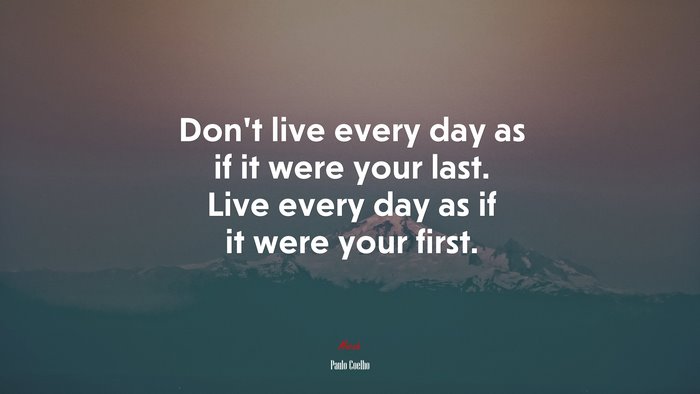 Don’t live every day as if it were your last. Live every day as if it were your first. | Paulo Coelho quote