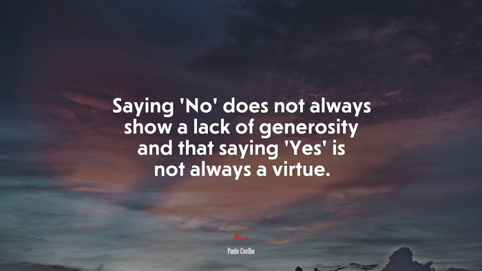 Saying ‘No’ does not always show a lack of generosity and that saying ‘Yes’ is not always a virtue. | Paulo Coelho quote
