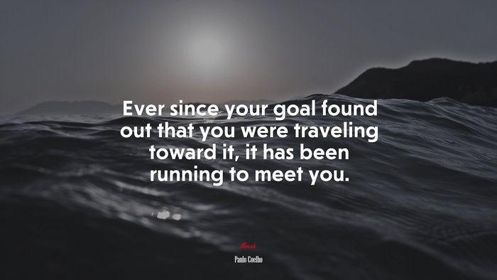 Ever since your goal found out that you were traveling toward it, it has been running to meet you. | Paulo Coelho quote