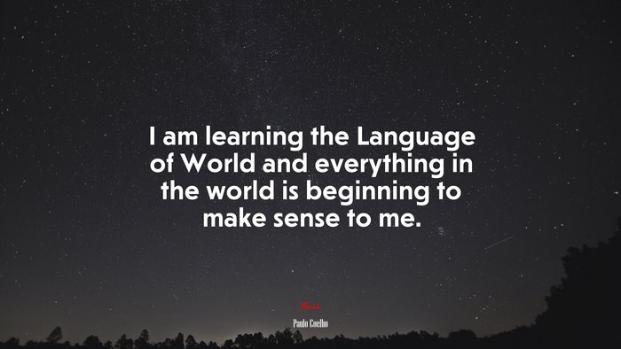 I am learning the Language of World and everything in the world is beginning to make sense to me. | Paulo Coelho quote