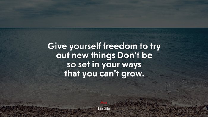 Give yourself freedom to try out new things Don’t be so set in your ways that you can’t grow. | Paulo Coelho quote