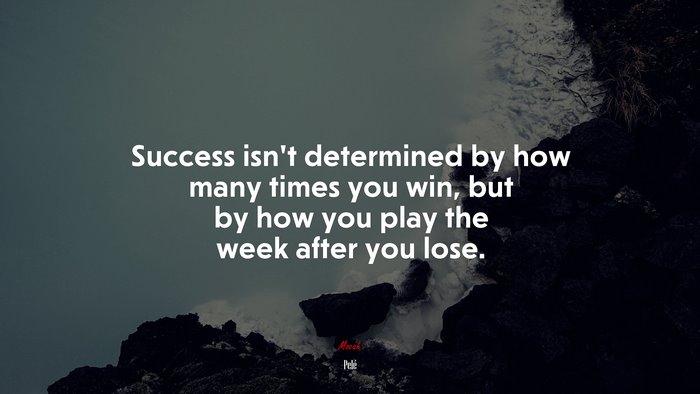 Success isn’t determined by how many times you win, but by how you play the week after you lose. | Pelé quote