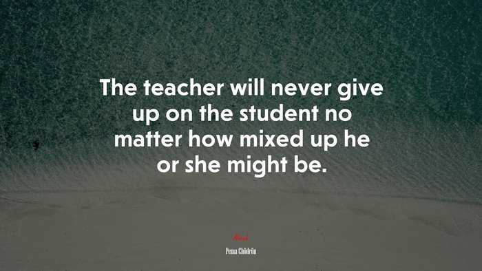 The teacher will never give up on the student no matter how mixed up he or she might be. | Pema Chödrön quote