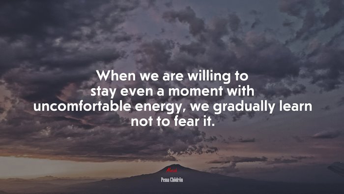When we are willing to stay even a moment with uncomfortable energy, we gradually learn not to fear it. | Pema Chödrön quote