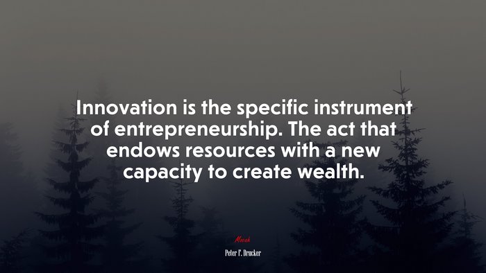 Innovation is the specific instrument of entrepreneurship. The act that endows resources with a new capacity to create wealth. | Peter F. Drucker quote