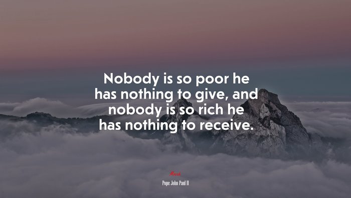 Nobody is so poor he has nothing to give, and nobody is so rich he has nothing to receive. | Pope John Paul II quote