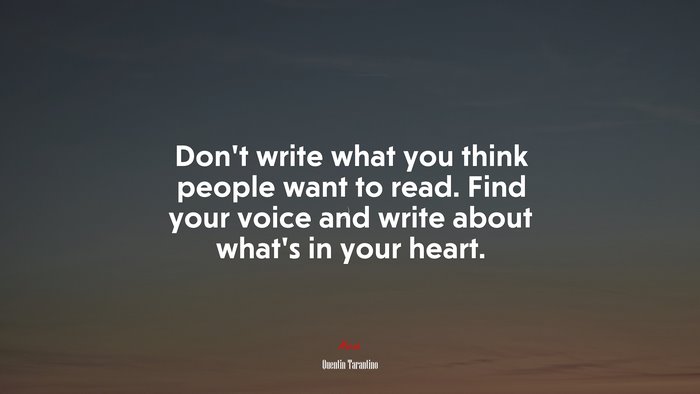 Don’t write what you think people want to read. Find your voice and write about what’s in your heart. | Quentin Tarantino quote