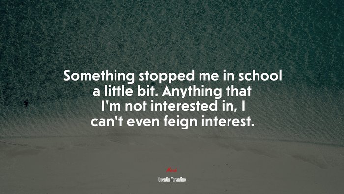 Something stopped me in school a little bit. Anything that I’m not interested in, I can’t even feign interest. | Quentin Tarantino quote