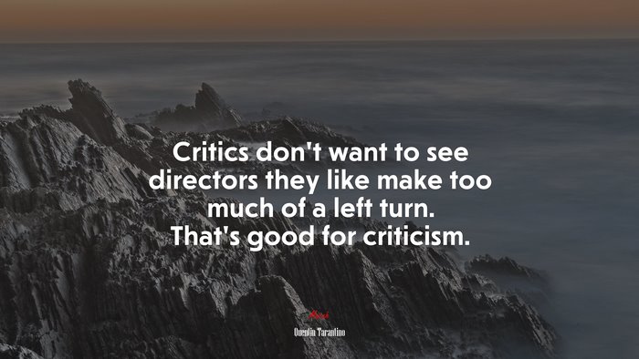 Critics don’t want to see directors they like make too much of a left turn. That’s good for criticism. | Quentin Tarantino quote