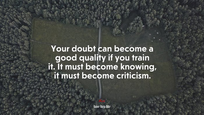 Your doubt can become a good quality if you train it. It must become knowing, it must become criticism. | Rainer Maria Rilke quote