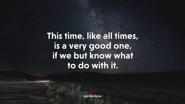 This time, like all times, is a very good one, if we but know what to do with it. | Ralph Waldo Emerson quote