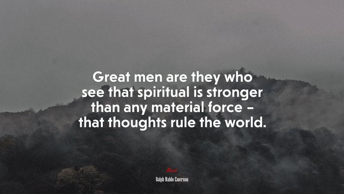 Great men are they who see that spiritual is stronger than any material force – that thoughts rule the world. | Ralph Waldo Emerson quote