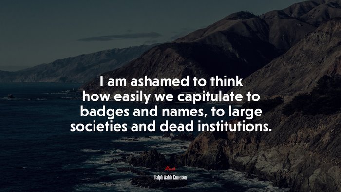 I am ashamed to think how easily we capitulate to badges and names, to large societies and dead institutions. | Ralph Waldo Emerson quote