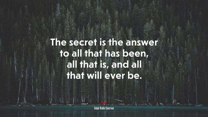 The secret is the answer to all that has been, all that is, and all that will ever be. | Ralph Waldo Emerson quote