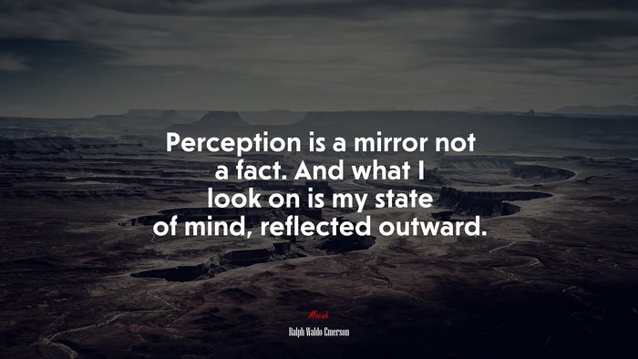 Perception is a mirror not a fact. And what I look on is my state of mind, reflected outward. | Ralph Waldo Emerson quote