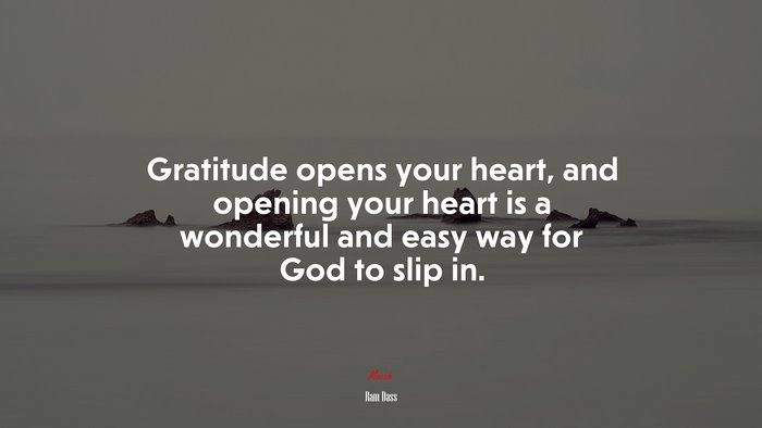 Gratitude opens your heart, and opening your heart is a wonderful and easy way for God to slip in. | Ram Dass quote