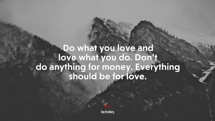 Do what you love and love what you do. Don’t do anything for money. Everything should be for love. | Ray Bradbury quote
