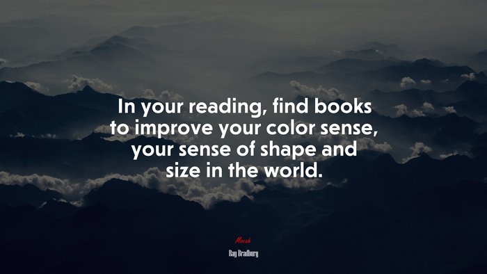 In your reading, find books to improve your color sense, your sense of shape and size in the world. | Ray Bradbury quote