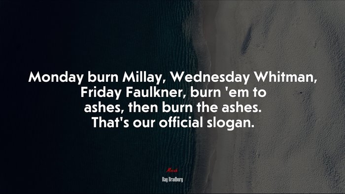 Monday burn Millay, Wednesday Whitman, Friday Faulkner, burn ’em to ashes, then burn the ashes. That’s our official slogan. | Ray Bradbury quote
