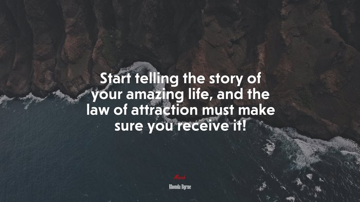 Start telling the story of your amazing life, and the law of attraction must make sure you receive it! | Rhonda Byrne quote