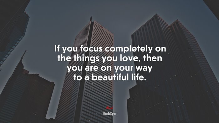 If you focus completely on the things you love, then you are on your way to a beautiful life. | Rhonda Byrne quote