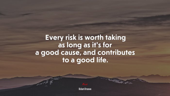 Every risk is worth taking as long as it’s for a good cause, and contributes to a good life. | Richard Branson quote