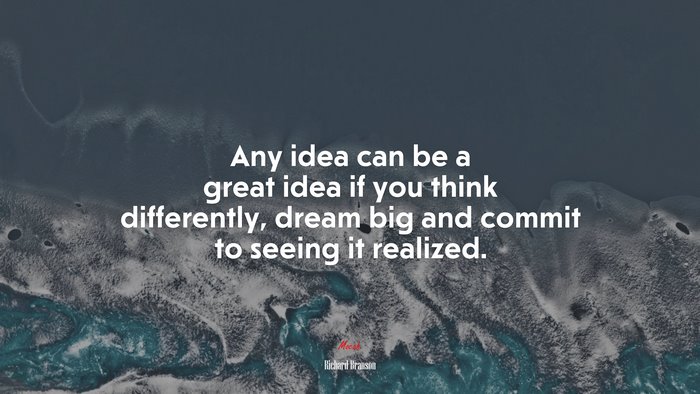 Any idea can be a great idea if you think differently, dream big and commit to seeing it realized. | Richard Branson quote