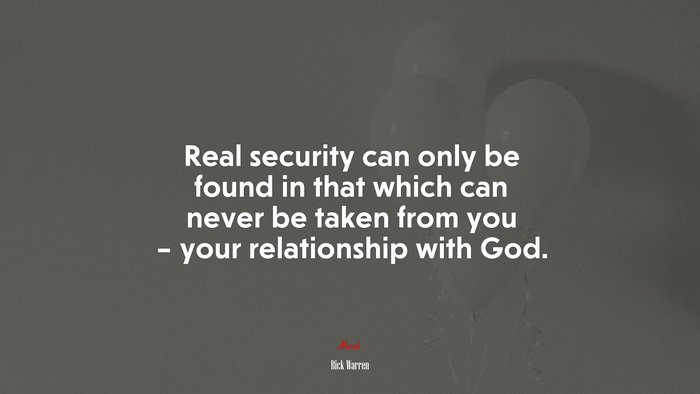 Real security can only be found in that which can never be taken from you – your relationship with God. | Rick Warren quote