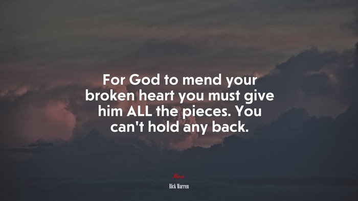 For God to mend your broken heart you must give him ALL the pieces. You can’t hold any back. | Rick Warren quote