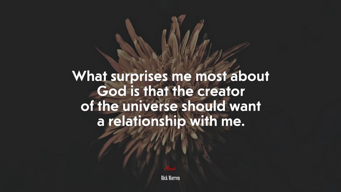 What surprises me most about God is that the creator of the universe should want a relationship with me. | Rick Warren quote