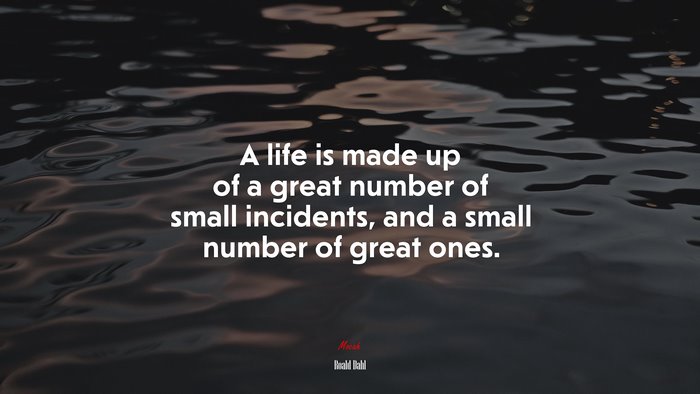 A life is made up of a great number of small incidents, and a small number of great ones. | Roald Dahl quote