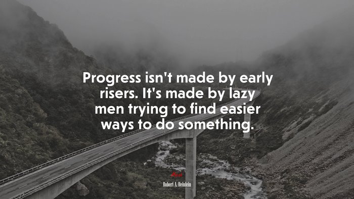Progress isn’t made by early risers. It’s made by lazy men trying to find easier ways to do something. | Robert A. Heinlein quote