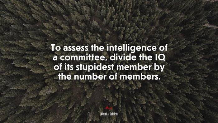 To assess the intelligence of a committee, divide the IQ of its stupidest member by the number of members. | Robert A. Heinlein quote
