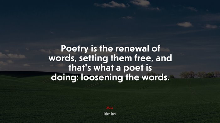 Poetry is the renewal of words, setting them free, and that’s what a poet is doing: loosening the words. | Robert Frost quote