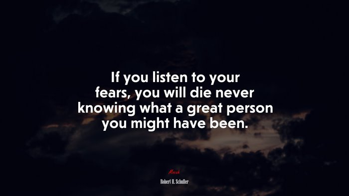 If you listen to your fears, you will die never knowing what a great person you might have been. | Robert H. Schuller quote