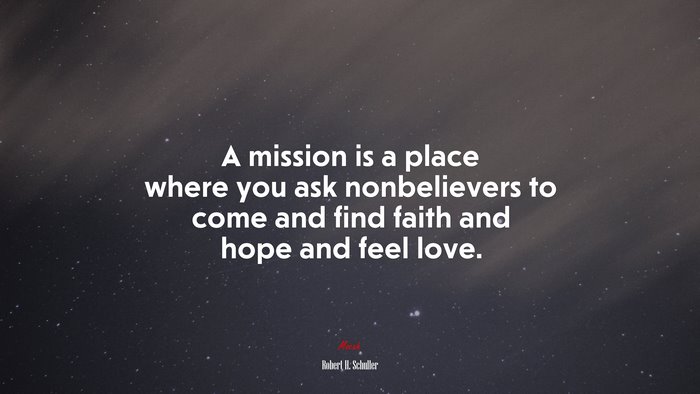 A mission is a place where you ask nonbelievers to come and find faith and hope and feel love. | Robert H. Schuller quote