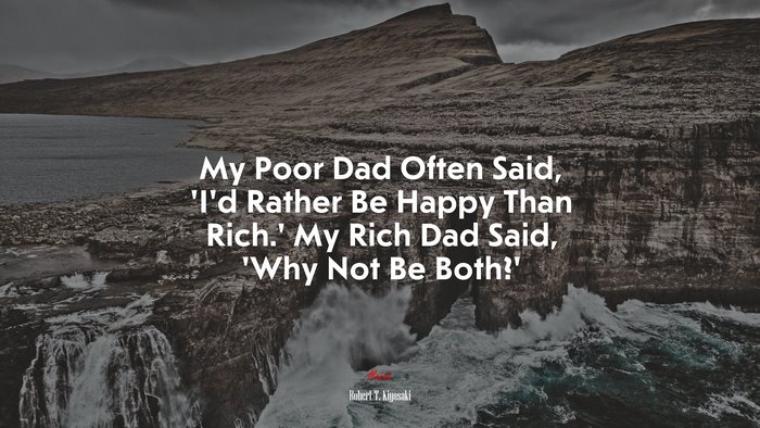 My Poor Dad Often Said, ‘I’d Rather Be Happy Than Rich.’ My Rich Dad Said, ‘Why Not Be Both?’ | Robert T. Kiyosaki quote
