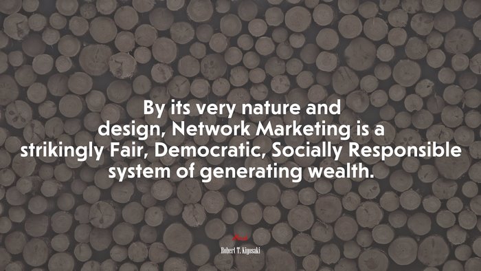 By its very nature and design, Network Marketing is a strikingly Fair, Democratic, Socially Responsible system of generating wealth. | Robert T. Kiyosaki quote