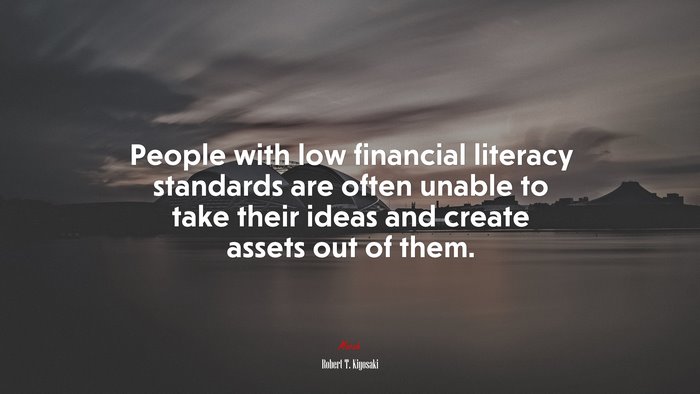 People with low financial literacy standards are often unable to take their ideas and create assets out of them. | Robert T. Kiyosaki quote
