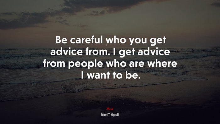 Be careful who you get advice from. I get advice from people who are where I want to be. | Robert T. Kiyosaki quote