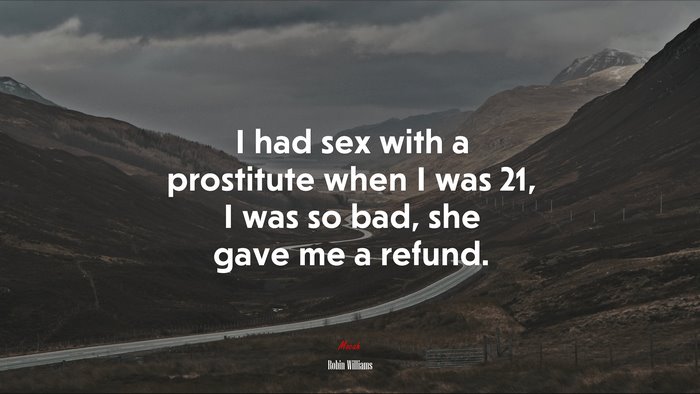 I had sex with a prostitute when I was 21, I was so bad, she gave me a refund. | Robin Williams quote