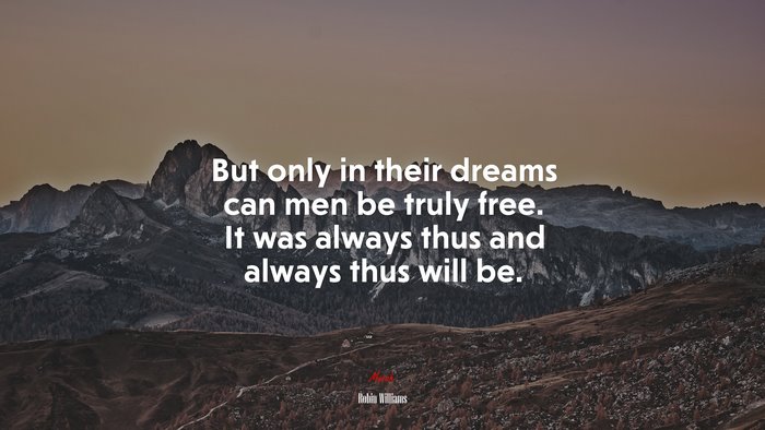But only in their dreams can men be truly free. It was always thus and always thus will be. | Robin Williams quote