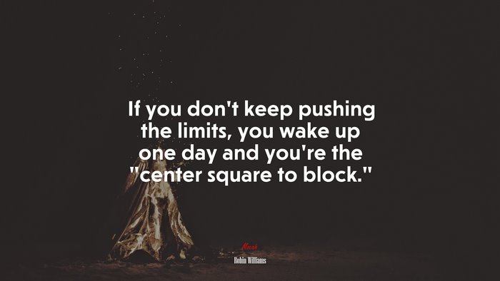 If you don’t keep pushing the limits, you wake up one day and you’re the “center square to block.” | Robin Williams quote