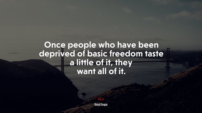 Once people who have been deprived of basic freedom taste a little of it, they want all of it. | Ronald Reagan quote