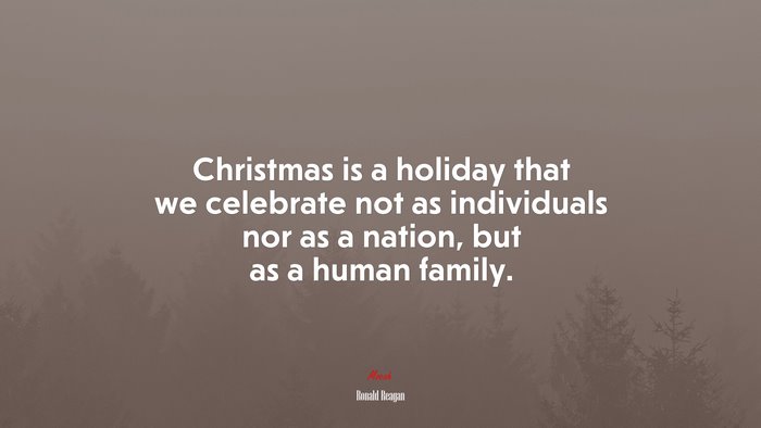 Christmas is a holiday that we celebrate not as individuals nor as a nation, but as a human family. | Ronald Reagan quote