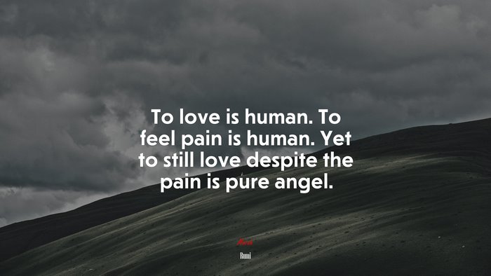 To love is human. To feel pain is human. Yet to still love despite the pain is pure angel. | Rumi quote