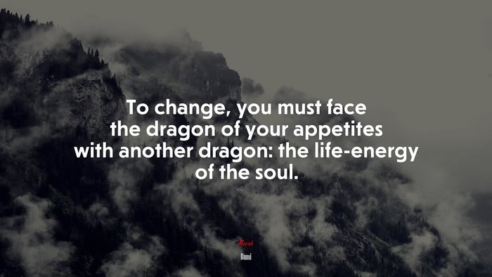 To change, you must face the dragon of your appetites with another dragon: the life-energy of the soul. | Rumi quote
